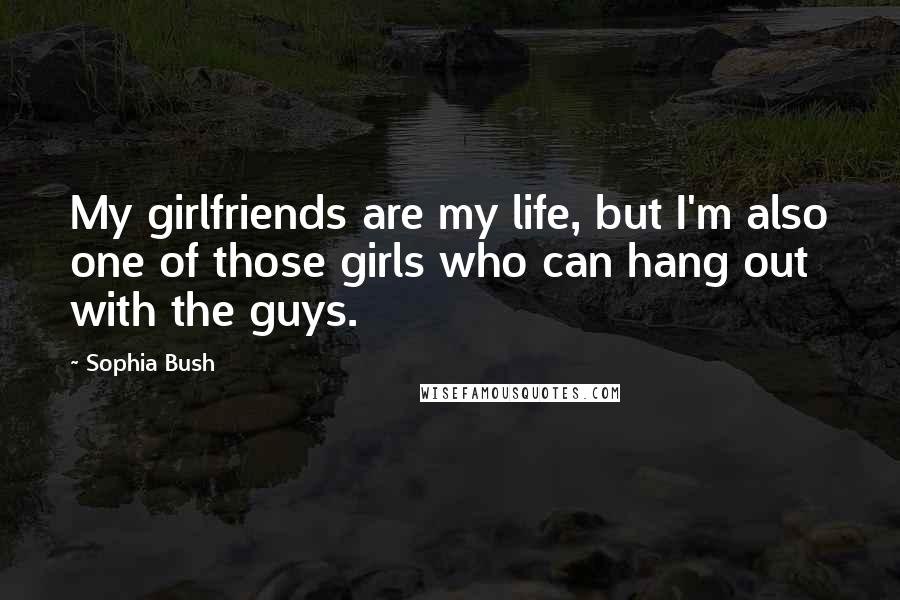 Sophia Bush Quotes: My girlfriends are my life, but I'm also one of those girls who can hang out with the guys.