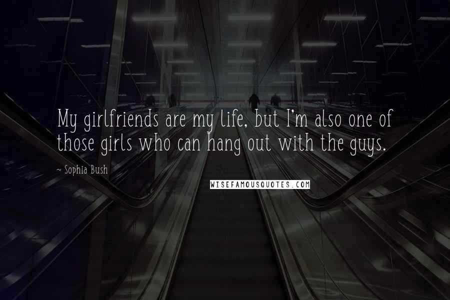 Sophia Bush Quotes: My girlfriends are my life, but I'm also one of those girls who can hang out with the guys.