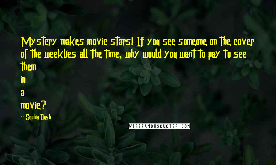 Sophia Bush Quotes: Mystery makes movie stars! If you see someone on the cover of the weeklies all the time, why would you want to pay to see them in a movie?