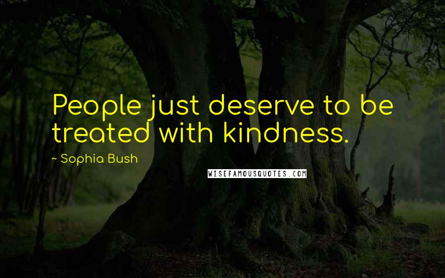 Sophia Bush Quotes: People just deserve to be treated with kindness.