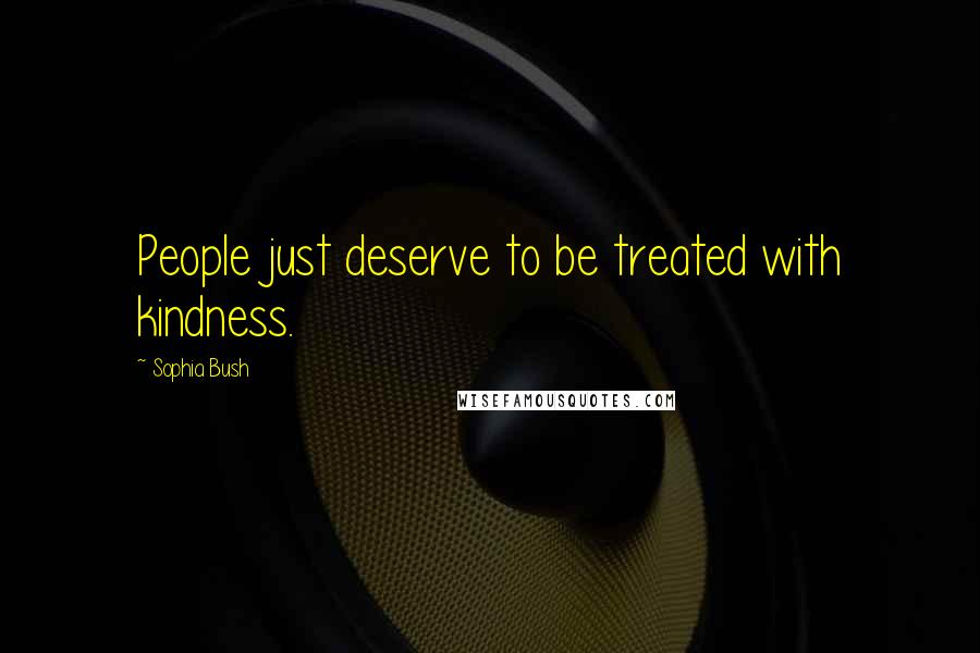 Sophia Bush Quotes: People just deserve to be treated with kindness.