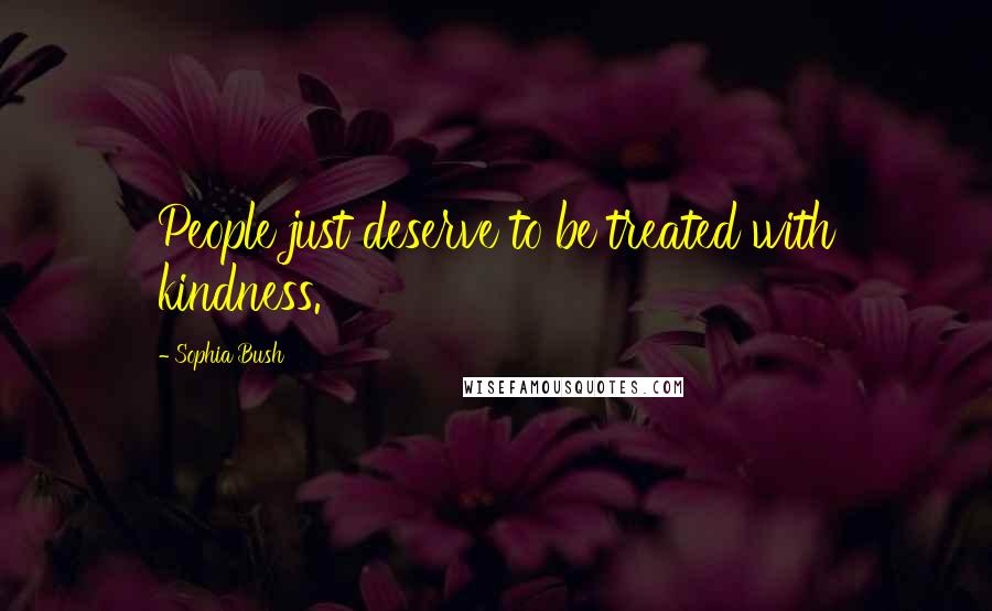 Sophia Bush Quotes: People just deserve to be treated with kindness.