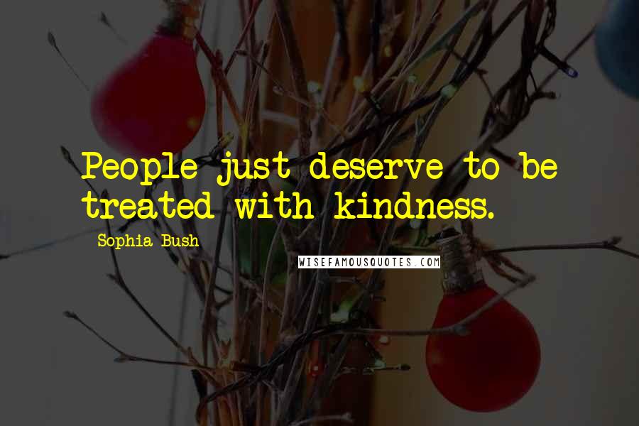 Sophia Bush Quotes: People just deserve to be treated with kindness.