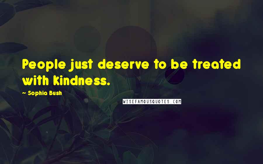Sophia Bush Quotes: People just deserve to be treated with kindness.