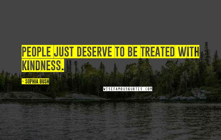 Sophia Bush Quotes: People just deserve to be treated with kindness.