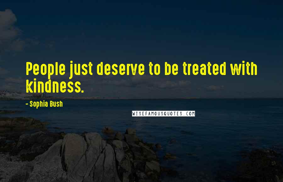 Sophia Bush Quotes: People just deserve to be treated with kindness.