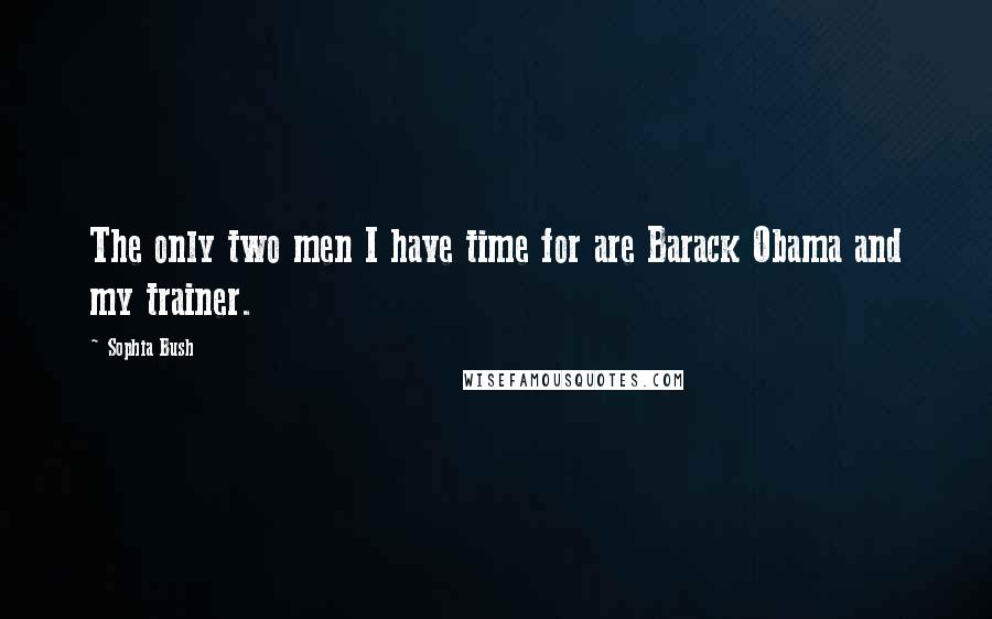 Sophia Bush Quotes: The only two men I have time for are Barack Obama and my trainer.