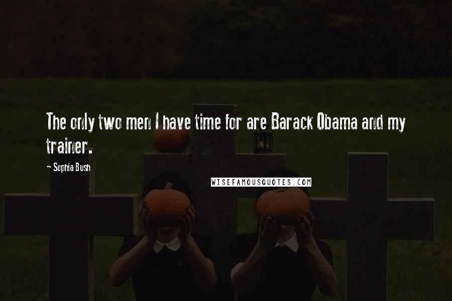 Sophia Bush Quotes: The only two men I have time for are Barack Obama and my trainer.