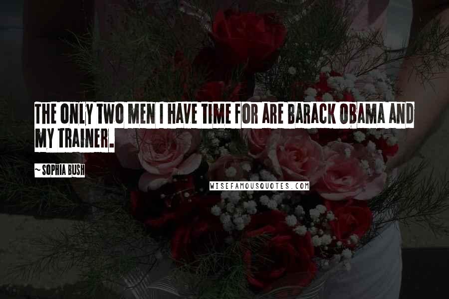 Sophia Bush Quotes: The only two men I have time for are Barack Obama and my trainer.