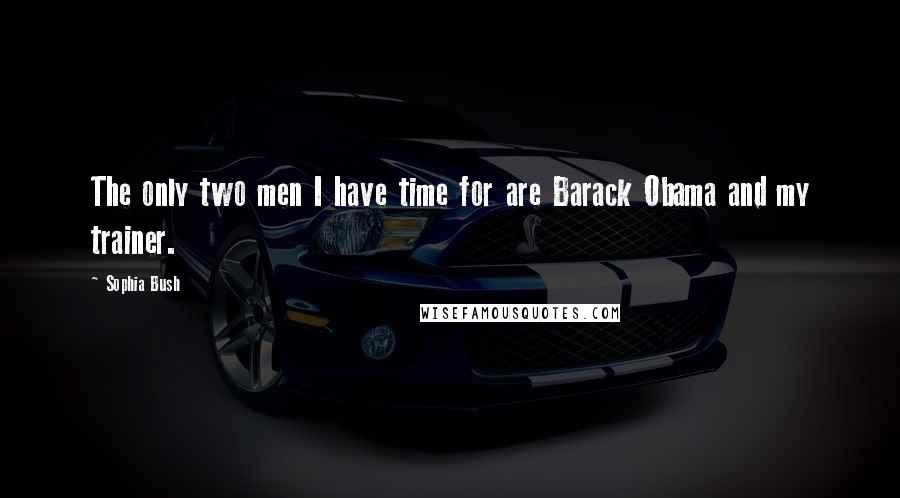 Sophia Bush Quotes: The only two men I have time for are Barack Obama and my trainer.