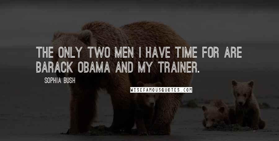 Sophia Bush Quotes: The only two men I have time for are Barack Obama and my trainer.