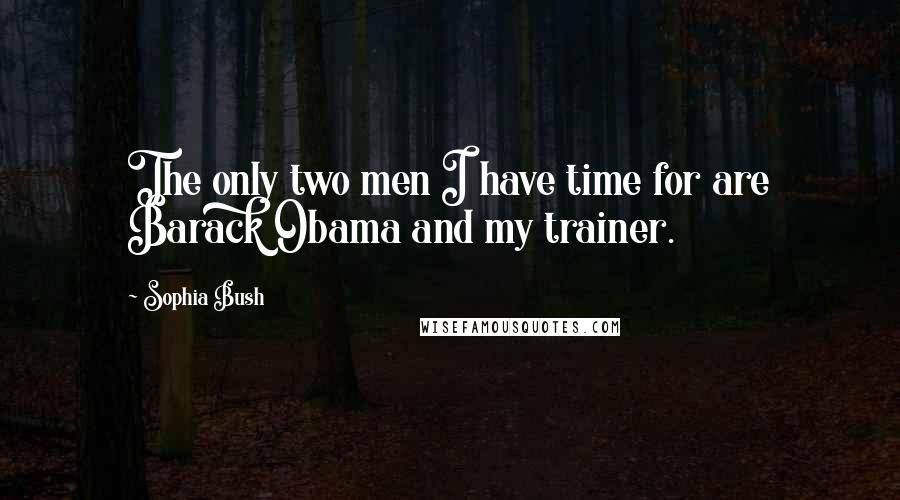 Sophia Bush Quotes: The only two men I have time for are Barack Obama and my trainer.