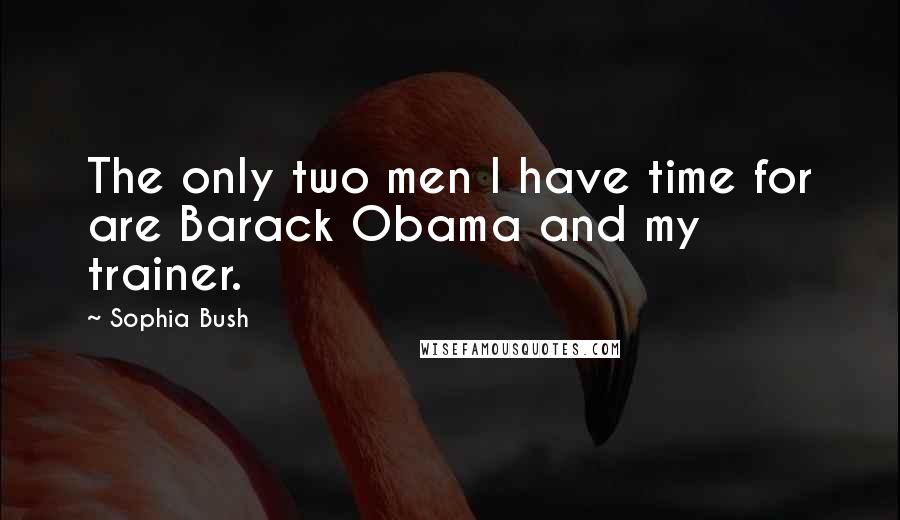 Sophia Bush Quotes: The only two men I have time for are Barack Obama and my trainer.