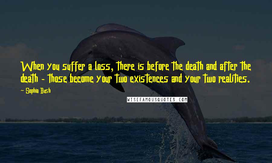 Sophia Bush Quotes: When you suffer a loss, there is before the death and after the death - those become your two existences and your two realities.