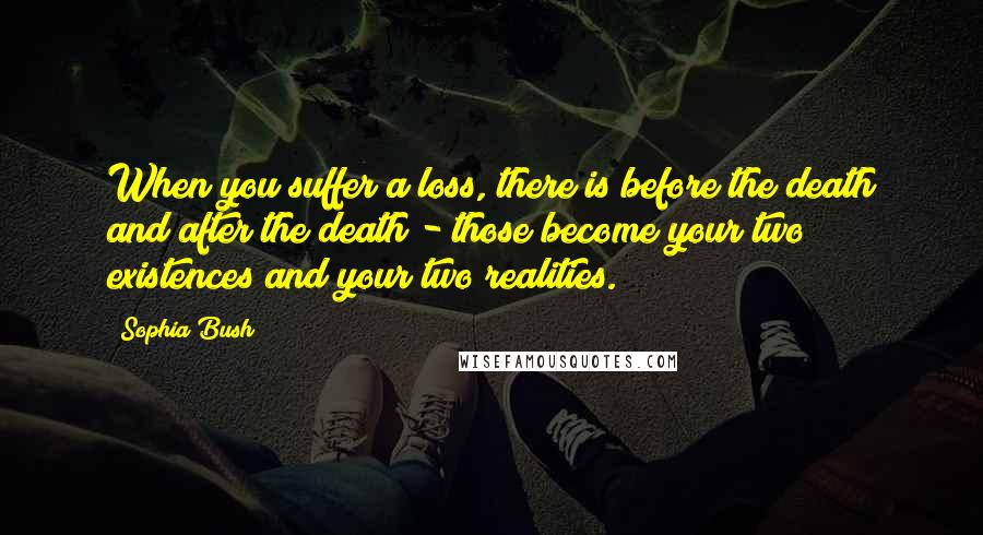 Sophia Bush Quotes: When you suffer a loss, there is before the death and after the death - those become your two existences and your two realities.