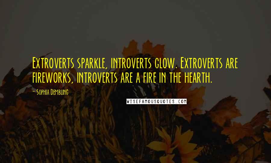 Sophia Dembling Quotes: Extroverts sparkle, introverts glow. Extroverts are fireworks, introverts are a fire in the hearth.