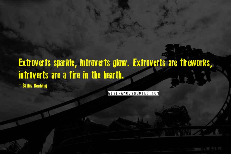 Sophia Dembling Quotes: Extroverts sparkle, introverts glow. Extroverts are fireworks, introverts are a fire in the hearth.