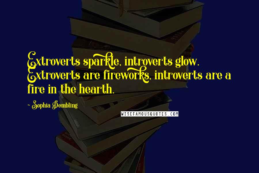 Sophia Dembling Quotes: Extroverts sparkle, introverts glow. Extroverts are fireworks, introverts are a fire in the hearth.