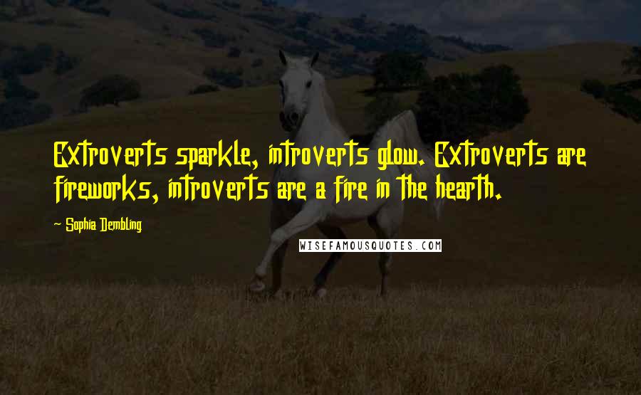 Sophia Dembling Quotes: Extroverts sparkle, introverts glow. Extroverts are fireworks, introverts are a fire in the hearth.