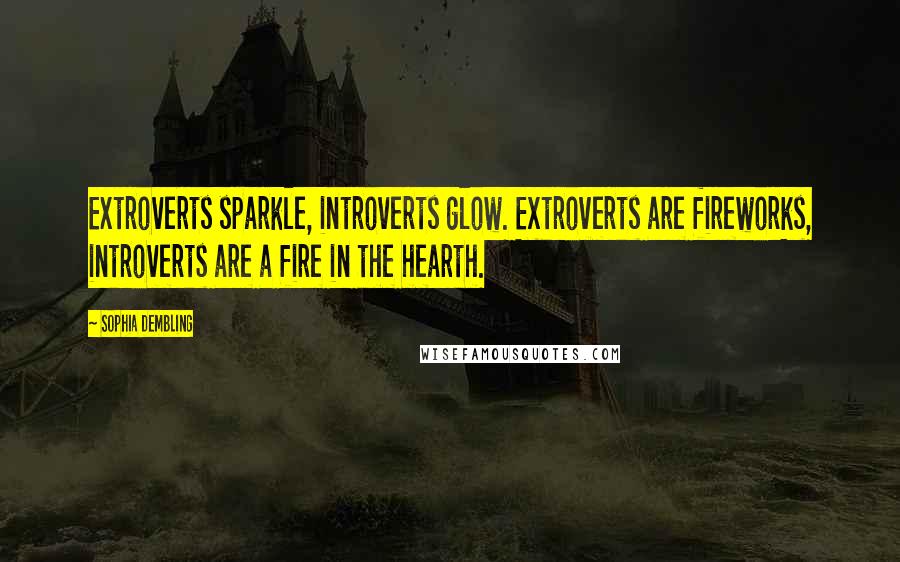 Sophia Dembling Quotes: Extroverts sparkle, introverts glow. Extroverts are fireworks, introverts are a fire in the hearth.