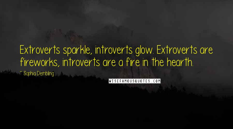 Sophia Dembling Quotes: Extroverts sparkle, introverts glow. Extroverts are fireworks, introverts are a fire in the hearth.