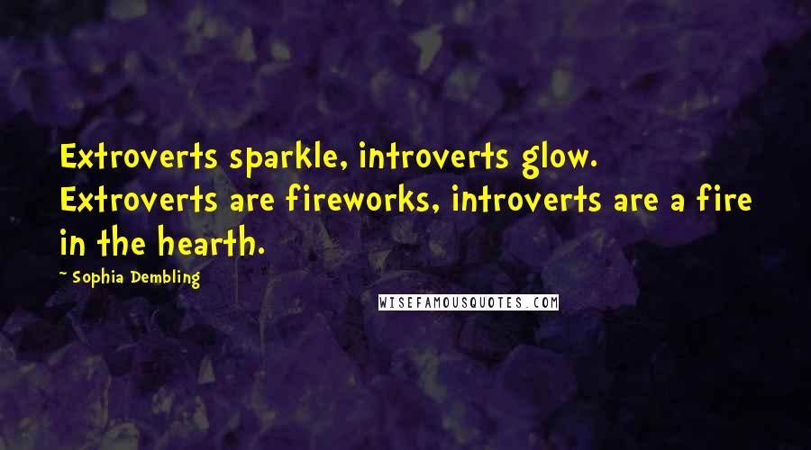 Sophia Dembling Quotes: Extroverts sparkle, introverts glow. Extroverts are fireworks, introverts are a fire in the hearth.
