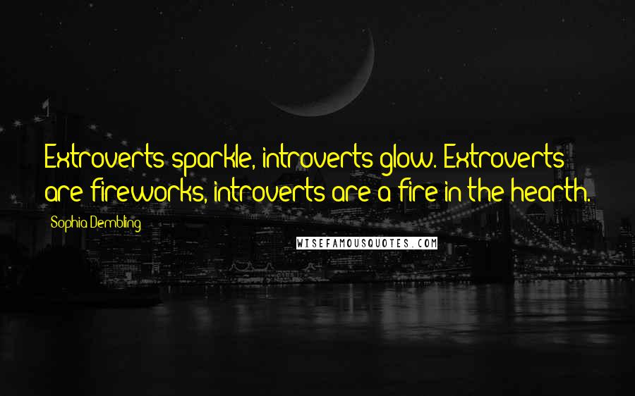 Sophia Dembling Quotes: Extroverts sparkle, introverts glow. Extroverts are fireworks, introverts are a fire in the hearth.