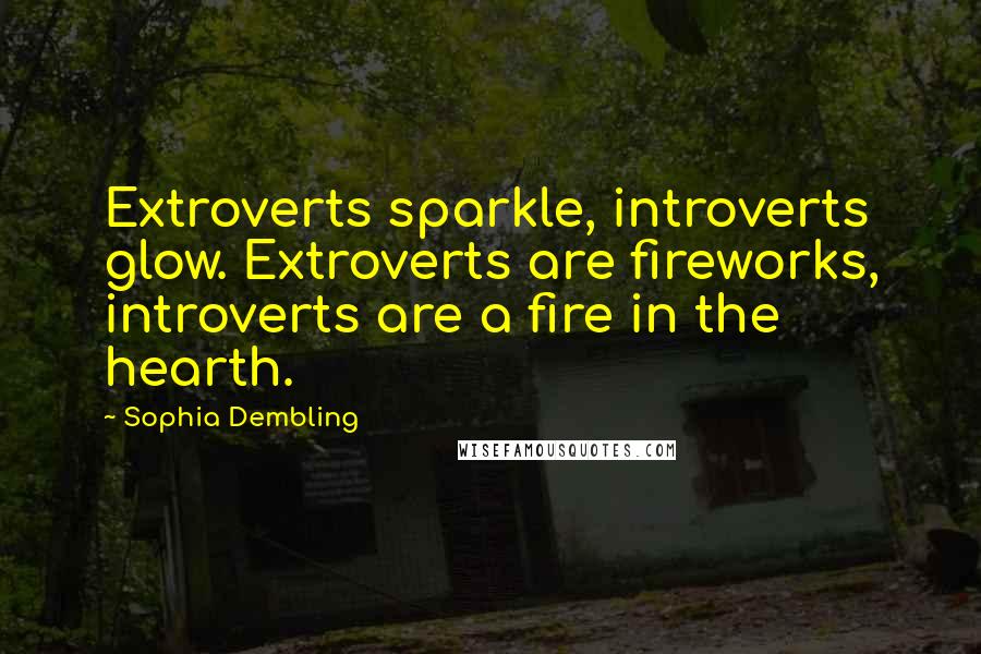 Sophia Dembling Quotes: Extroverts sparkle, introverts glow. Extroverts are fireworks, introverts are a fire in the hearth.