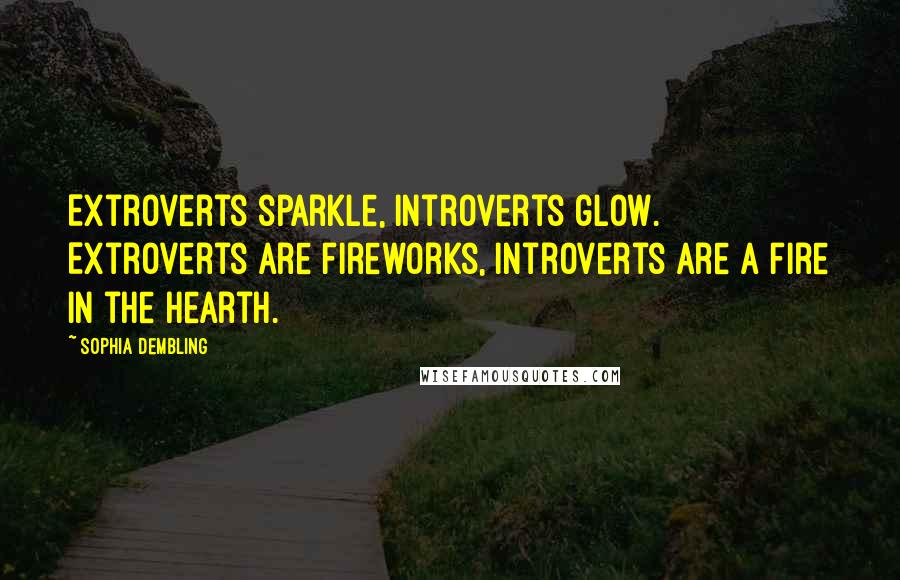 Sophia Dembling Quotes: Extroverts sparkle, introverts glow. Extroverts are fireworks, introverts are a fire in the hearth.