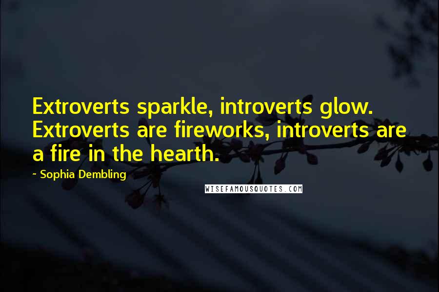 Sophia Dembling Quotes: Extroverts sparkle, introverts glow. Extroverts are fireworks, introverts are a fire in the hearth.