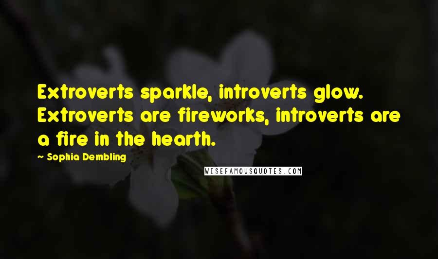 Sophia Dembling Quotes: Extroverts sparkle, introverts glow. Extroverts are fireworks, introverts are a fire in the hearth.