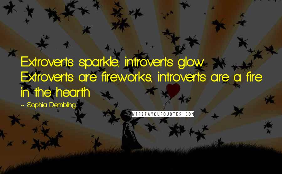 Sophia Dembling Quotes: Extroverts sparkle, introverts glow. Extroverts are fireworks, introverts are a fire in the hearth.