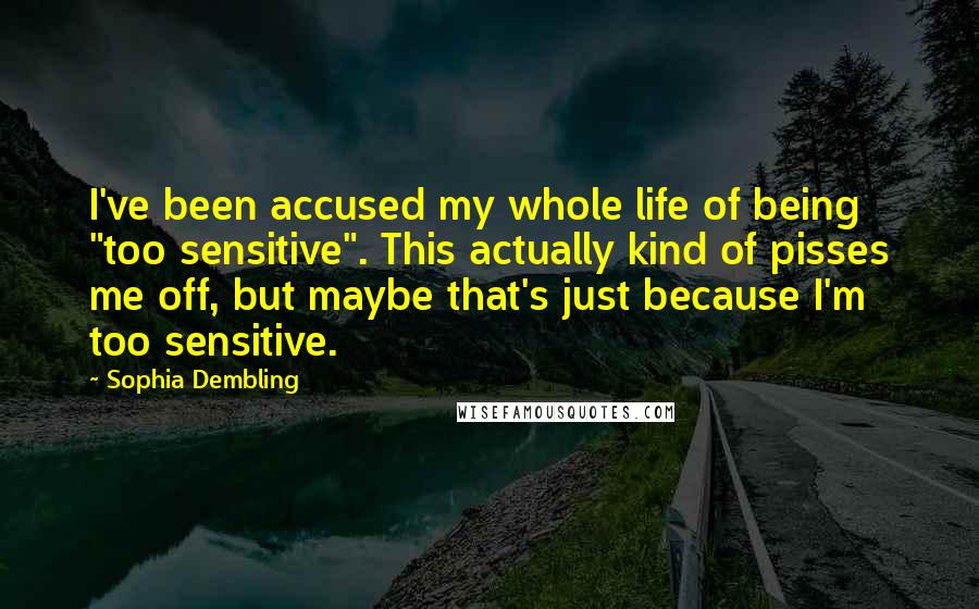 Sophia Dembling Quotes: I've been accused my whole life of being "too sensitive". This actually kind of pisses me off, but maybe that's just because I'm too sensitive.