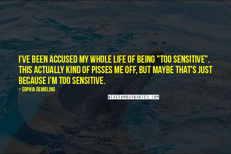 Sophia Dembling Quotes: I've been accused my whole life of being "too sensitive". This actually kind of pisses me off, but maybe that's just because I'm too sensitive.