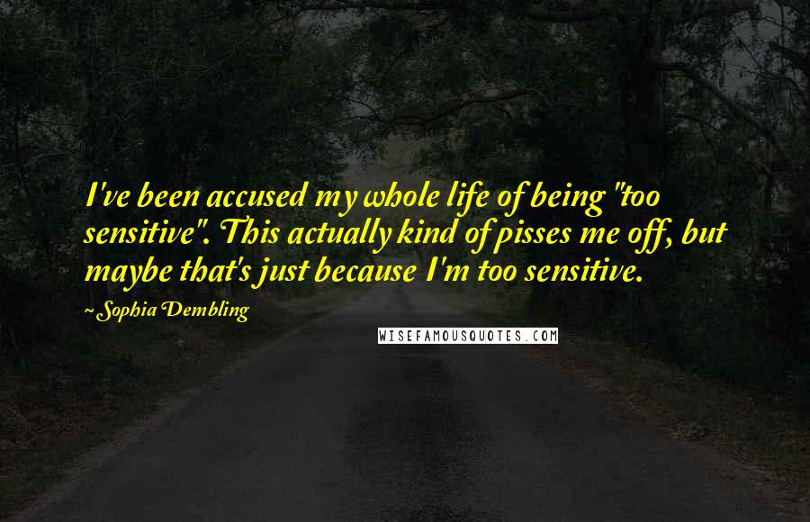 Sophia Dembling Quotes: I've been accused my whole life of being "too sensitive". This actually kind of pisses me off, but maybe that's just because I'm too sensitive.