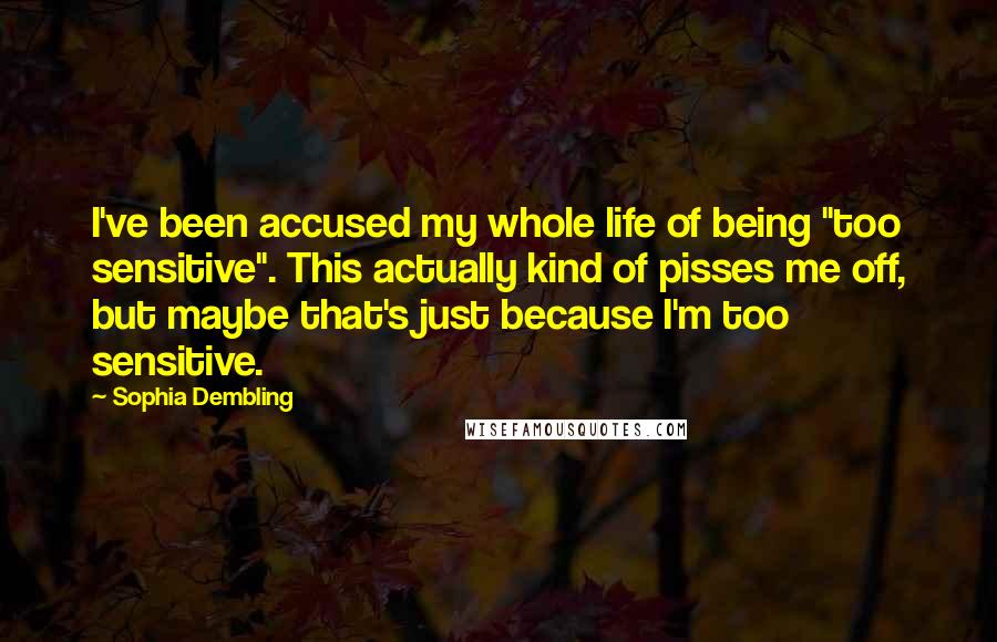 Sophia Dembling Quotes: I've been accused my whole life of being "too sensitive". This actually kind of pisses me off, but maybe that's just because I'm too sensitive.