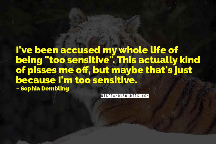 Sophia Dembling Quotes: I've been accused my whole life of being "too sensitive". This actually kind of pisses me off, but maybe that's just because I'm too sensitive.