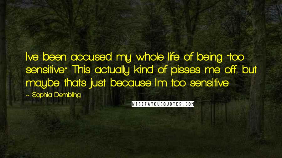 Sophia Dembling Quotes: I've been accused my whole life of being "too sensitive". This actually kind of pisses me off, but maybe that's just because I'm too sensitive.