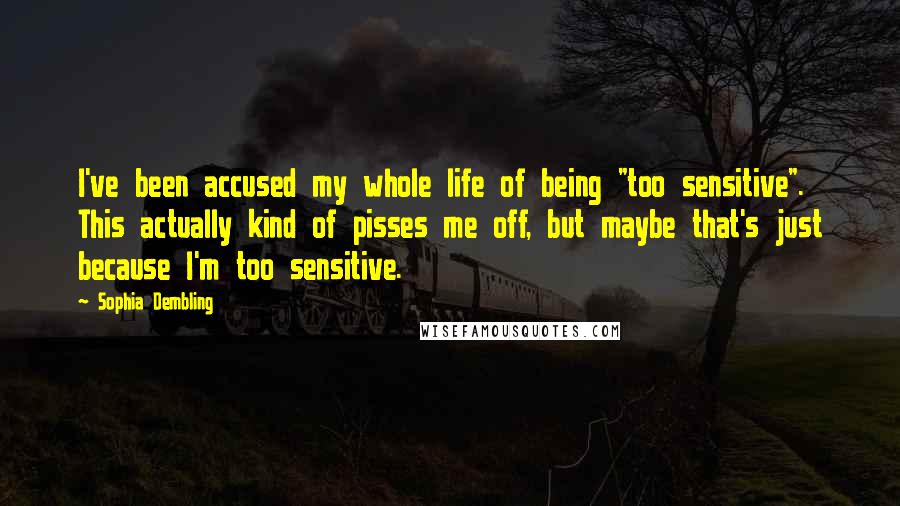 Sophia Dembling Quotes: I've been accused my whole life of being "too sensitive". This actually kind of pisses me off, but maybe that's just because I'm too sensitive.