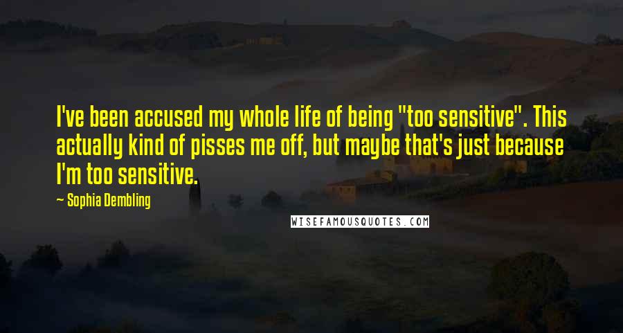 Sophia Dembling Quotes: I've been accused my whole life of being "too sensitive". This actually kind of pisses me off, but maybe that's just because I'm too sensitive.