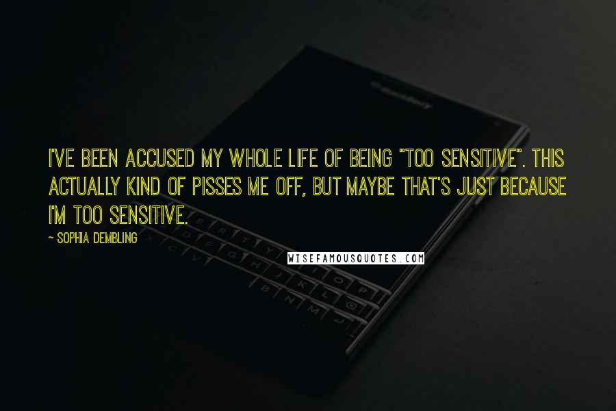 Sophia Dembling Quotes: I've been accused my whole life of being "too sensitive". This actually kind of pisses me off, but maybe that's just because I'm too sensitive.