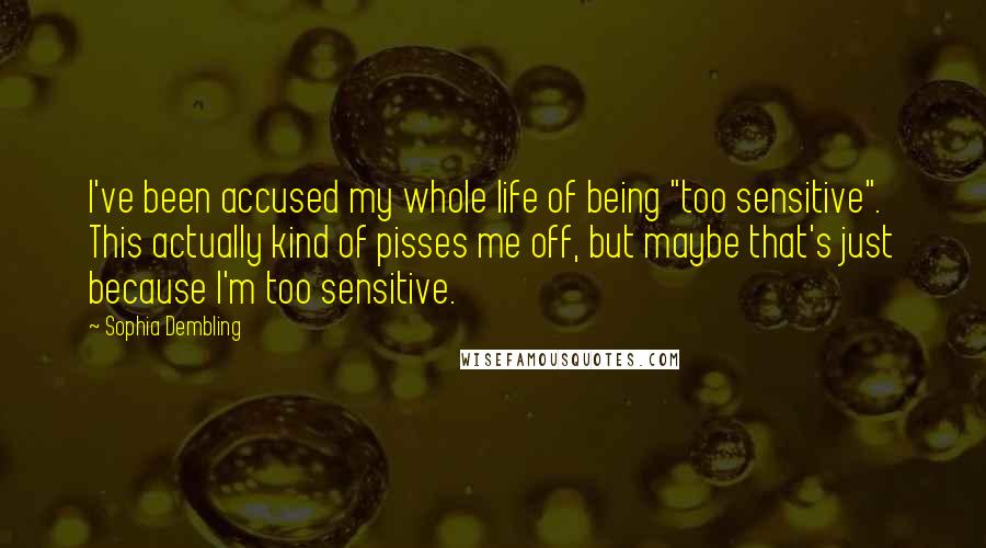Sophia Dembling Quotes: I've been accused my whole life of being "too sensitive". This actually kind of pisses me off, but maybe that's just because I'm too sensitive.