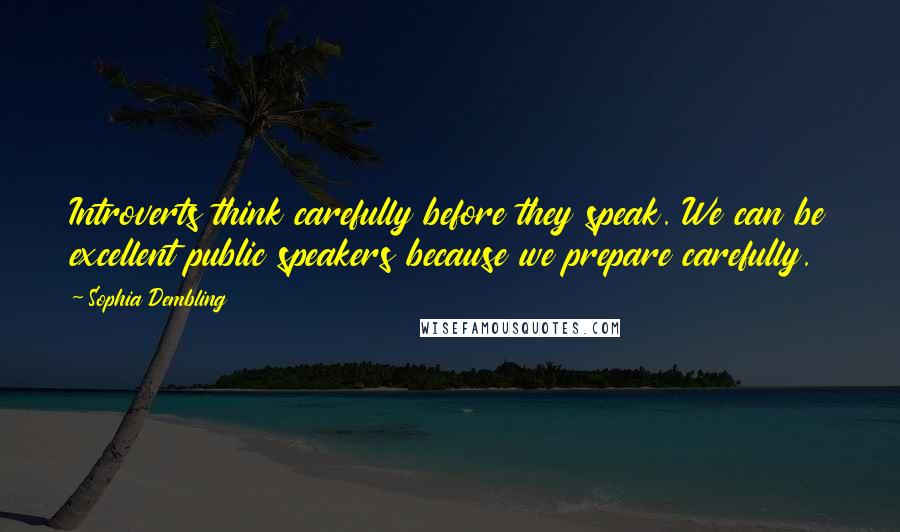 Sophia Dembling Quotes: Introverts think carefully before they speak. We can be excellent public speakers because we prepare carefully.