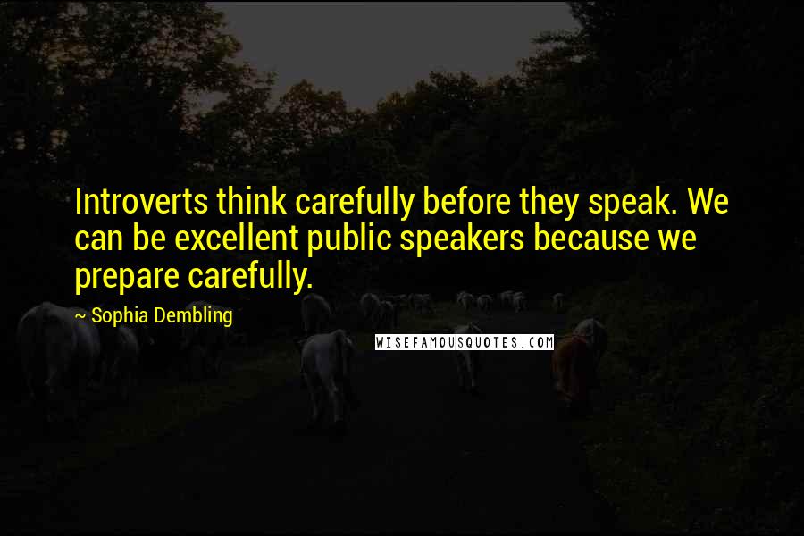 Sophia Dembling Quotes: Introverts think carefully before they speak. We can be excellent public speakers because we prepare carefully.