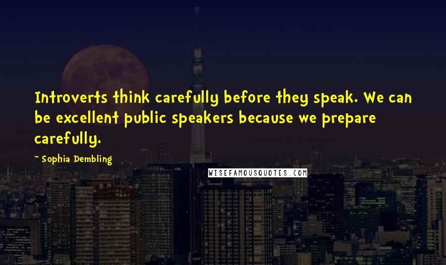 Sophia Dembling Quotes: Introverts think carefully before they speak. We can be excellent public speakers because we prepare carefully.