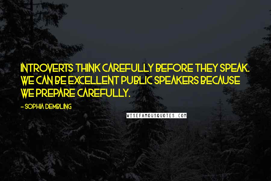 Sophia Dembling Quotes: Introverts think carefully before they speak. We can be excellent public speakers because we prepare carefully.