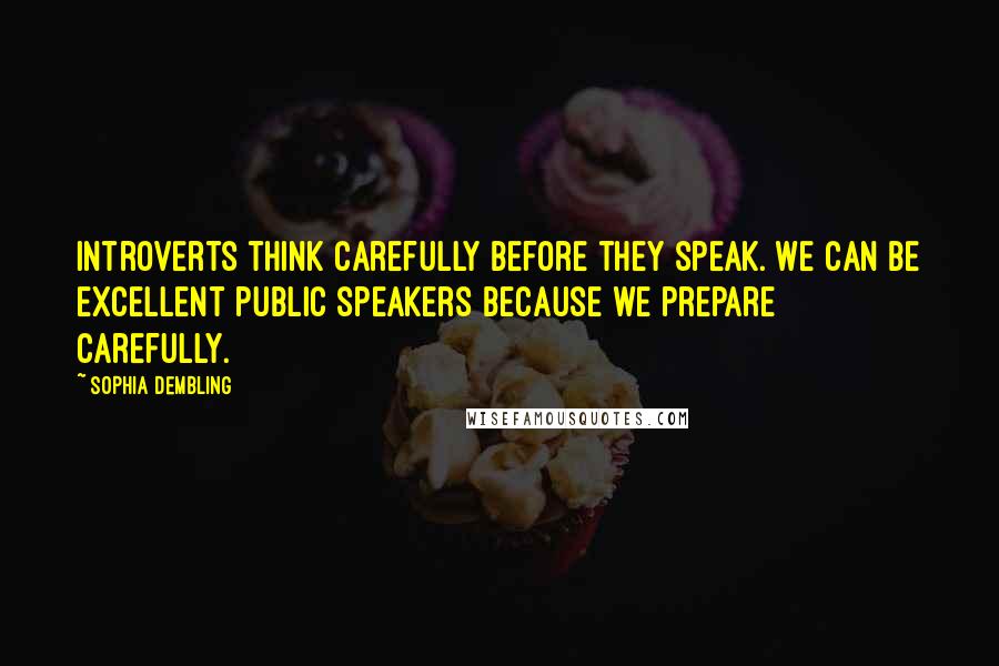 Sophia Dembling Quotes: Introverts think carefully before they speak. We can be excellent public speakers because we prepare carefully.