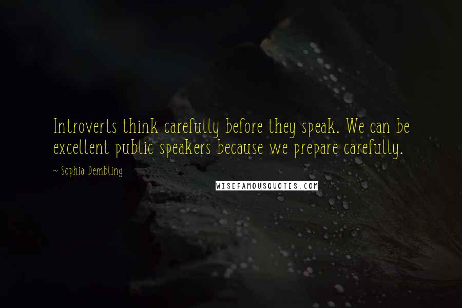 Sophia Dembling Quotes: Introverts think carefully before they speak. We can be excellent public speakers because we prepare carefully.