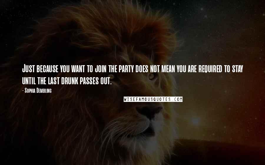 Sophia Dembling Quotes: Just because you want to join the party does not mean you are required to stay until the last drunk passes out.