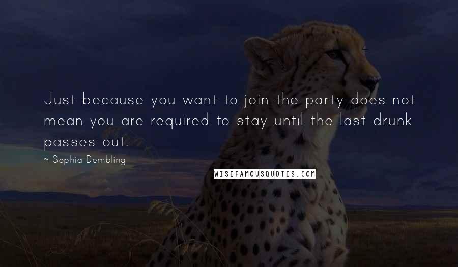 Sophia Dembling Quotes: Just because you want to join the party does not mean you are required to stay until the last drunk passes out.